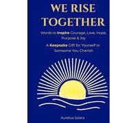 We Rise Together: Words To Inspire Courage, Love, Hope, Purpose & Joy