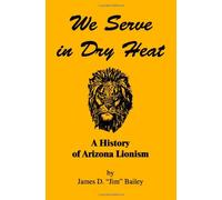 We Serve in Dry Heat: A History of Arizona Lionism