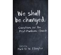 We Shall Be Changed: Questions for the Post-Pandemic Church