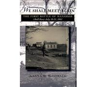 We Shall Meet Again: The First Battle of Manassas (Bull Run), July 18-21, 1861