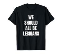 We Should All be Lesbians Funny T-Shirt
