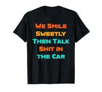 We Smile Sweetly Then Talk Shat in the Car Friends Family T-Shirt