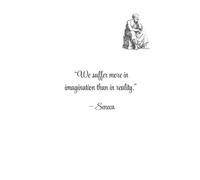 “We suffer more in imagination than in reality.” -Seneca
