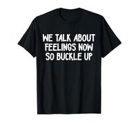 We Talk About Feelings Now So Buckle Up T-Shirt