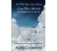 We Tell You Our Stories From The Afterlife: Direct Message From The Other Side: Via Full Body Open Deep Trance Channel And Medium April Crawford