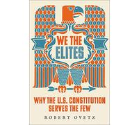 We the Elites: Why the US Constitution Serves the Few