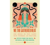 We the Gathered Heat: Asian American and Pacific Islander Poetry, Performance, and Spoken Word