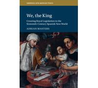 We, the King : Creating Royal Legislation in the Sixteenth-Century Spanish New World