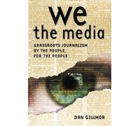 We the Media: Grassroots Journalism by the People, for the People (OREILLY)