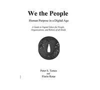 We the People: Human Purpose in a Digital Age: A Guide to Digital Ethics for Individuals, Organizations and Robots of All Kinds