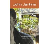 We Thought You Were a Man: The second autobiography of John Andrew Jenkins IV (John Jenkins Autobiographies)