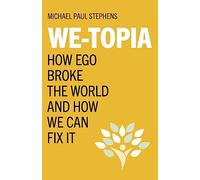 We-Topia: How Ego Broke The World And How We Can Fix It