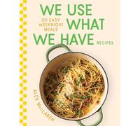 We Use What We Have Recipes: 101 Easy Weeknight Meals