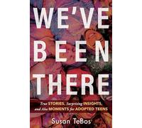 We`ve Been There - True Stories, Surprising Insights, and Aha Moments for Adopted Teens