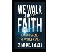 WE WALK & LIVE BY FAITH: Living Beyond the Visible Realm