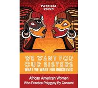 We Want for Our Sisters What We Want for Ourselves:: African American Women Who Practice Polygyny/Polygamy by Consent