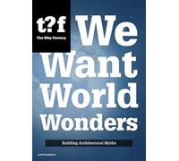 We Want World Wonders - Building Architectural Myths. The Why Factory 7 (Future cities series, 7)