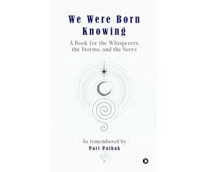 We Were Born Knowing: A Book for the Whisperers, the Storms, and the Seers