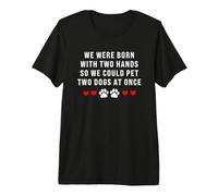 We were Born with Two Hands So We Can Pet Two Dogs at Once Premium T-Shirt