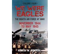 We Were Eagles Volume Four: The Eighth Air Force at War November 1944 to May 1945 (We Were Eagles, 4)