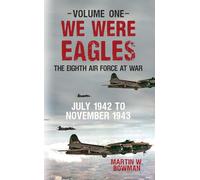 We Were Eagles Volume One: The Eighth Air Force at War July 1942 to November 1943 (We Were Eagles, 1)