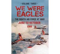 We Were Eagles Volume Three: The Eighth Air Force at War June to October 1944: 3 (We Were Eagles, 3)