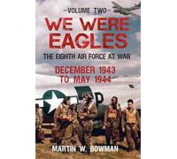 We Were Eagles Volume Two: The Eighth Air Force at War December 1943 to May 1944: 2 (We Were Eagles, 2)