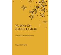 We Were Not Made to Be Small: A Collection of Dramatics