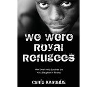 We Were Royal Refugees: How One Family Survived the Mass Slaughter in Rwanda