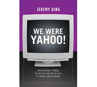 We Were Yahoo!: From Internet Pioneer to the Trillion Dollar Loss of Google and Facebook