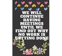 We Will Continue Having Meetings Until We Find Out Why No Work Is Getting Done: 6x9 inches Blank Lined Notebook Journal/perfect Funny Gag Office Gift Idea/Funny Quote JournalAppreciation book