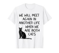 We Will Meet Again in Another Life When We are Both Cats T-Shirt