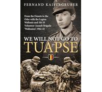 We Will Not Go To Tuapse: From the Donets to the Oder with the Legion Wallonie and 5th SS Volunteer Assault Brigade 'Wallonien' 1942-45