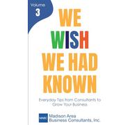 We Wish We Had Known, Volume 3: Everyday Tips from Consultants to Grow Your Business