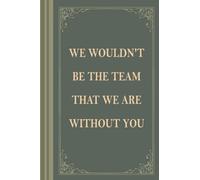 We Wouldn't be The Team That We Are Without You: Blank Lined Notebook With 120 Pages, 6X9 in