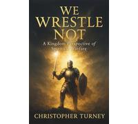 We Wrestle Not: A Kingdom Perspective of Spiritual Warfare