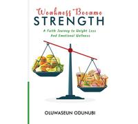 Weakness Became Strength: A Faith Journey to Weightloss and Emotional Wellness