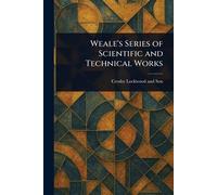 Weale's Series of Scientific and Technical Works