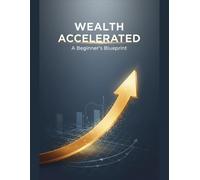 Wealth Accelerated: A Beginner'S Blueprint