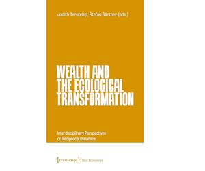 Wealth and the Ecological Transformation: Interdisciplinary Perspectives on Reciprocal Dynamics (Neue Ökonomie)