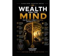 Wealth and the Mind: How We Build It, What It Does to Us, and How to Hold It Well (Financial Psychology Collection)