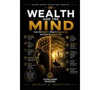 Wealth and the Mind: How We Build It, What It Does to Us, and How to Hold It Well (Financial Psychology Collection)