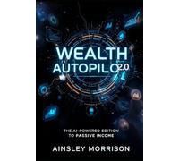 Wealth Autopilot 2.0: The AI Powered Edition to Passive Income: Your Complete AI-Powered System for Building Wealth (10 AI-Strategies) (Wealth Creation Through AI Generated Passive Income Streams)