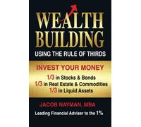 Wealth Building Using the Rule of Thirds: Invest Your Money: One-third in Stocks & Bonds; One-third in Real Estate & Commodities; One-third in Liquid Assets