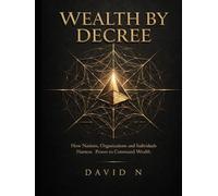 WEALTH BY DECREE: How Nations, Organizations and Individuals Harness Power to Command Wealth