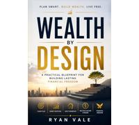 Wealth by Design: A Practical Blueprint for Building Lasting Financial Freedom Through Smart Investing, Asset Ownership, Multiple Income Streams, and Wealth Creation