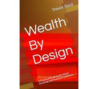 Wealth By Design: A Practical Roadmap for Smart Investing and Financial Confidence (The Legacy Leadership Series)
