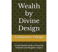 Wealth by Divine Design: A Faith-Based Guide to Financial Freedom and Kingdom Impact (Wealth by Divine Design 2)