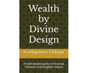 Wealth by Divine Design: A Faith-Based Guide to Financial Freedom and Kingdom Impact (Wealth by Divine Design 2)