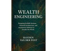 Wealth Engineering: A Comprehensive Guide: Designing Scalable Systems, Financial Architecture, and Asymmetric Pathways to Durable Net Worth